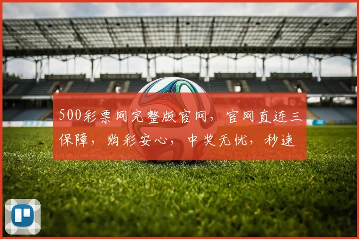 500彩票网完整版官网，官网直连三保障，购彩安心，中奖无忧，秒速体验
