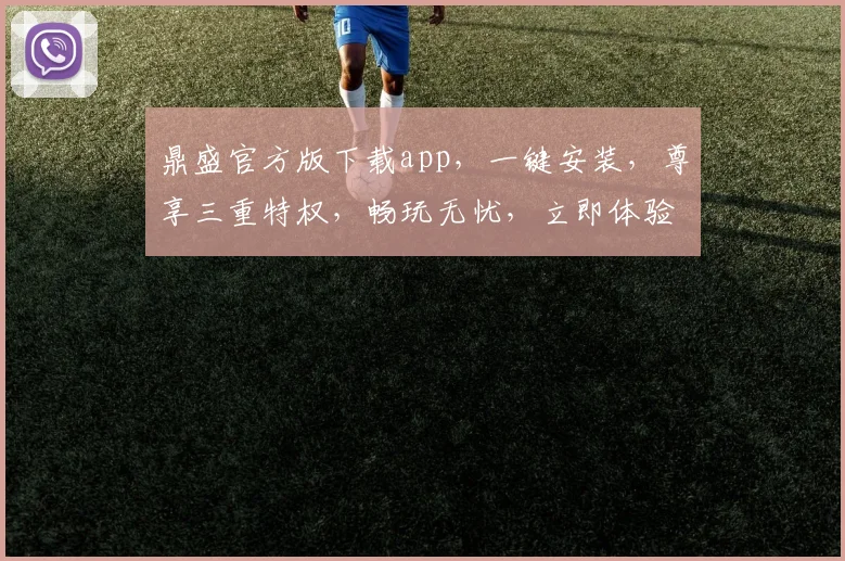 鼎盛官方版下载app，一键安装，尊享三重特权，畅玩无忧，立即体验