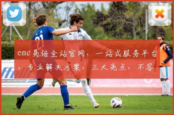 emc易倍全站官网，一站式服务平台，专业解决方案，三大亮点，不容错过，体验非凡