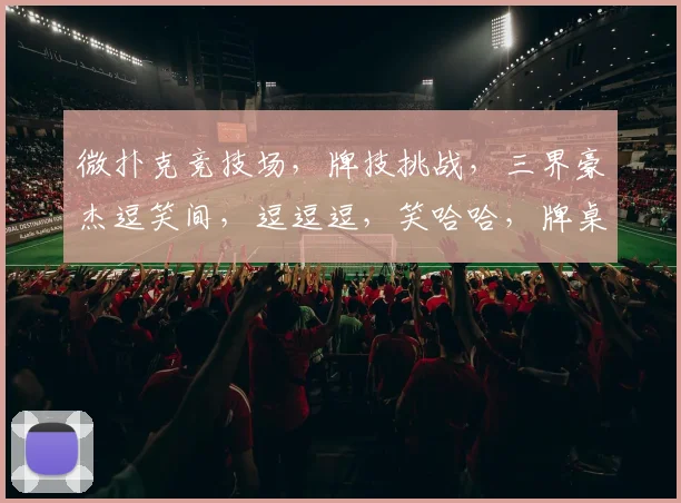 微扑克竞技场，牌技挑战，三界豪杰逗笑间，逗逗逗，笑哈哈，牌桌风云再起。