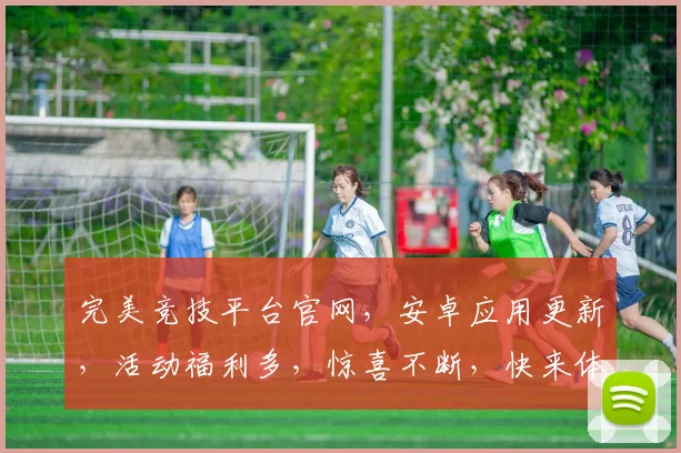 完美竞技平台官网，安卓应用更新，活动福利多，惊喜不断，快来体验