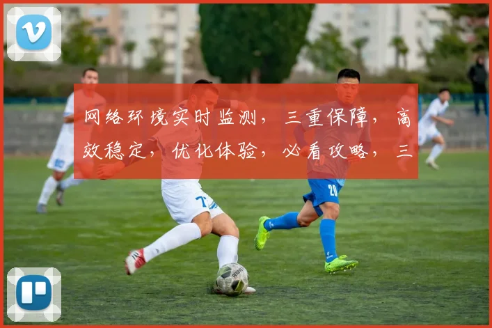 网络环境实时监测，三重保障，高效稳定，优化体验，必看攻略，三步解锁高效网络。