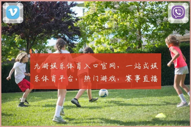 九游娱乐体育入口官网，一站式娱乐体育平台，热门游戏，赛事直播，精彩不断，三重福利等你来