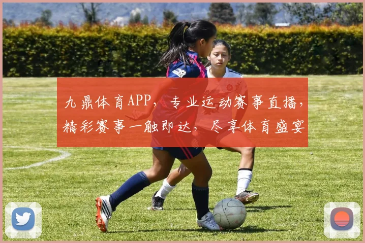 九鼎体育APP，专业运动赛事直播，精彩赛事一触即达，尽享体育盛宴，不容错过