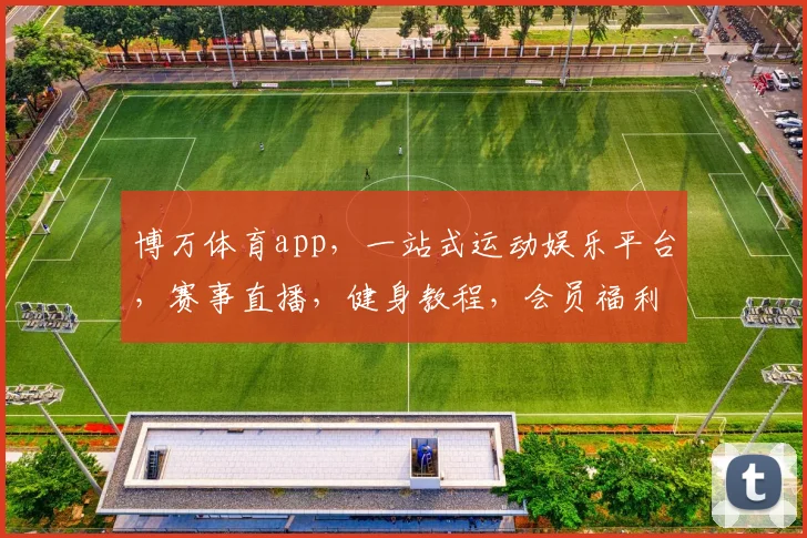 博万体育app，一站式运动娱乐平台，赛事直播，健身教程，会员福利，尽享运动乐趣，三重惊喜等你来