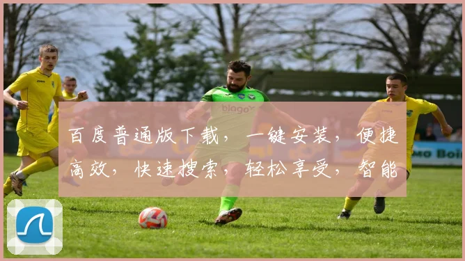 百度普通版下载，一键安装，便捷高效，快速搜索，轻松享受，智能体验，三步完成。