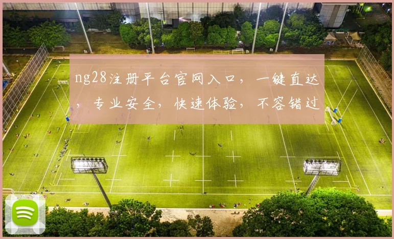 ng28注册平台官网入口，一键直达，专业安全，快速体验，不容错过，三个亮点，值得关注