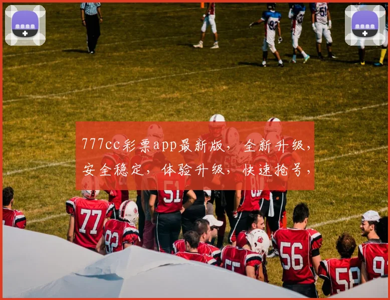 777cc彩票app最新版，全新升级，安全稳定，体验升级，快速抢号，不容错过